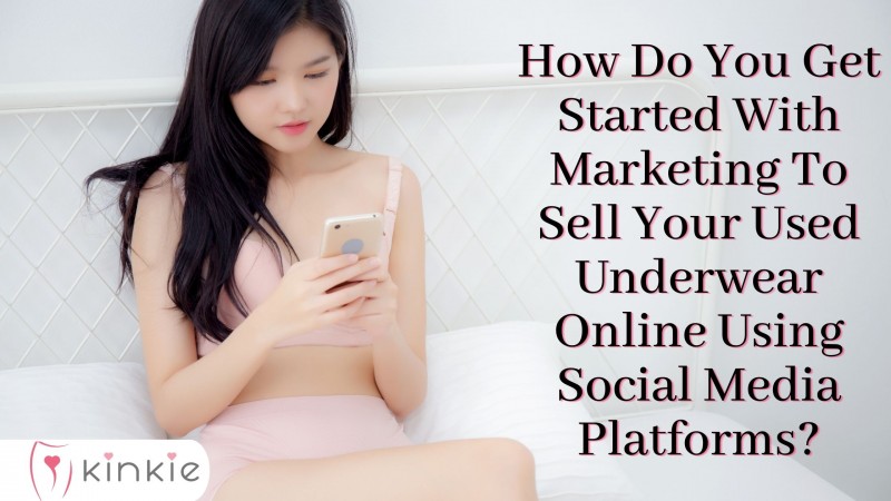 How Do You Get Started With Marketing To Sell Your Used Underwear Online Using Social Media Platforms?