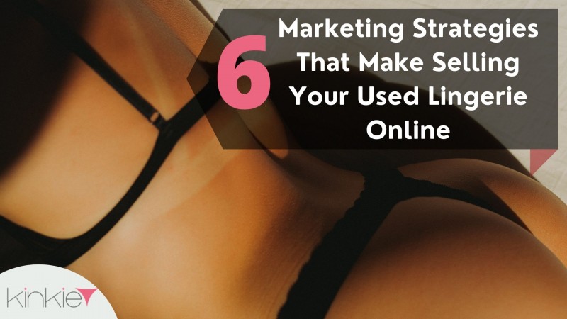 Top 6 Marketing Strategies That Make Selling Your Used Lingerie Online Easy On Kinkie